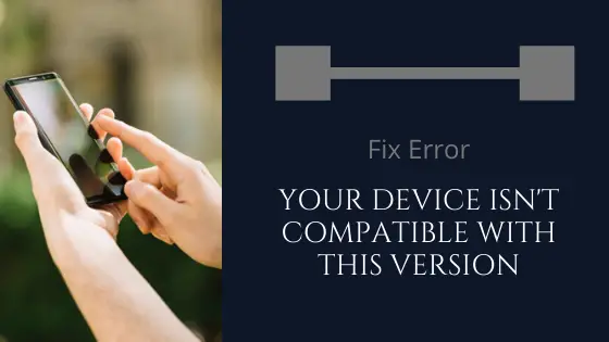 Fix Error “Your Device isn’t Compatible with this Version” in Google Play Store