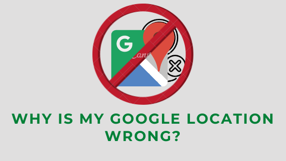 Why is My Google Location Wrong? – How to Correct?